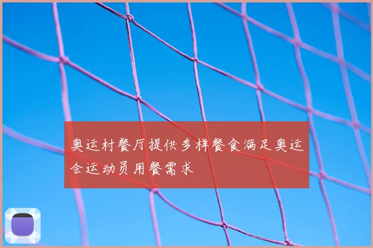 奥运村餐厅提供多样餐食满足奥运会运动员用餐需求
