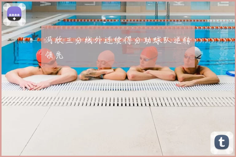 冯欣三分线外连续得分助球队逆转领先