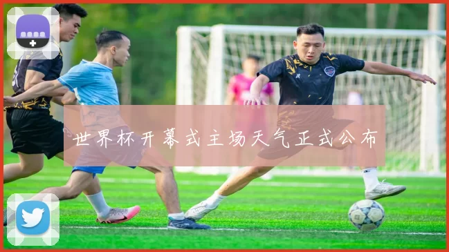 世界杯开幕式主场天气正式公布