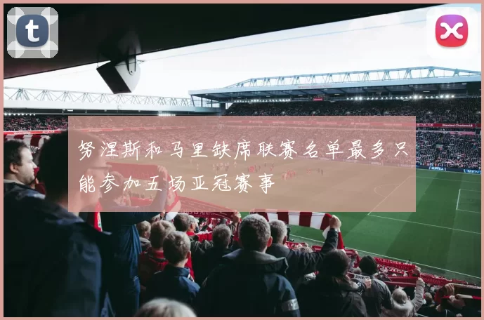 努涅斯和马里缺席联赛名单最多只能参加五场亚冠赛事