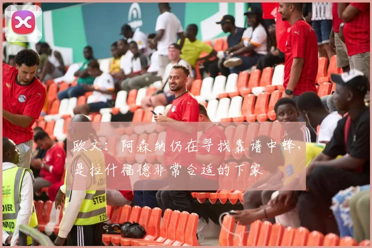 欧文：阿森纳仍在寻找靠谱中锋，是拉什福德非常合适的下家