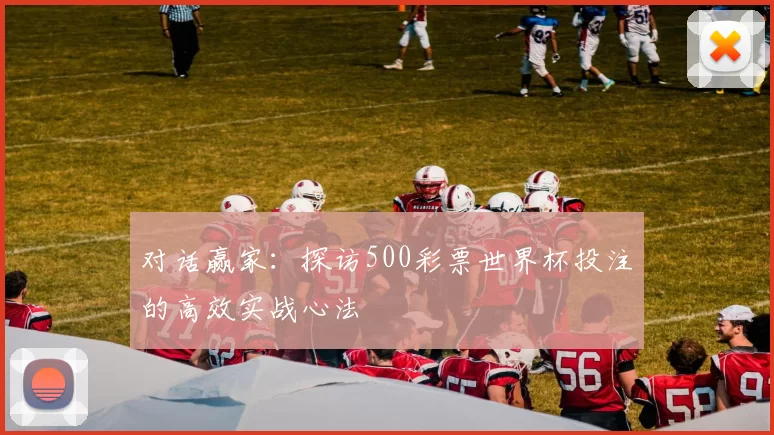 对话赢家：探访500彩票世界杯投注的高效实战心法