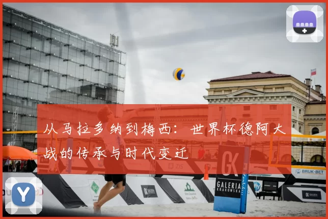 从马拉多纳到梅西：世界杯德阿大战的传承与时代变迁
